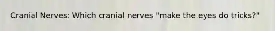 Cranial Nerves: Which cranial nerves "make the eyes do tricks?"