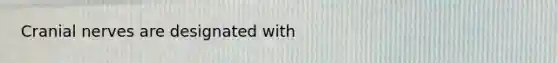 <a href='https://www.questionai.com/knowledge/kE0S4sPl98-cranial-nerves' class='anchor-knowledge'>cranial nerves</a> are designated with