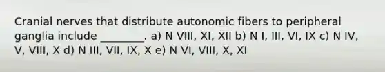 Cranial nerves that distribute autonomic fibers to peripheral ganglia include ________. a) N VIII, XI, XII b) N I, III, VI, IX c) N IV, V, VIII, X d) N III, VII, IX, X e) N VI, VIII, X, XI