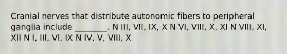 <a href='https://www.questionai.com/knowledge/kE0S4sPl98-cranial-nerves' class='anchor-knowledge'>cranial nerves</a> that distribute autonomic fibers to peripheral ganglia include ________. N III, VII, IX, X N VI, VIII, X, XI N VIII, XI, XII N I, III, VI, IX N IV, V, VIII, X