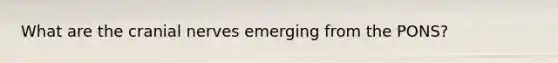 What are the <a href='https://www.questionai.com/knowledge/kE0S4sPl98-cranial-nerves' class='anchor-knowledge'>cranial nerves</a> emerging from the PONS?