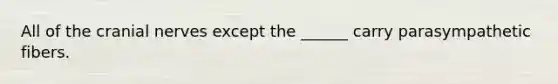 All of the cranial nerves except the ______ carry parasympathetic fibers.