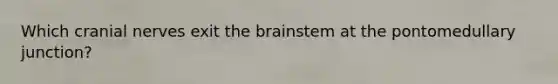 Which <a href='https://www.questionai.com/knowledge/kE0S4sPl98-cranial-nerves' class='anchor-knowledge'>cranial nerves</a> exit <a href='https://www.questionai.com/knowledge/kLMtJeqKp6-the-brain' class='anchor-knowledge'>the brain</a>stem at the pontomedullary junction?