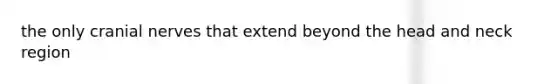the only <a href='https://www.questionai.com/knowledge/kE0S4sPl98-cranial-nerves' class='anchor-knowledge'>cranial nerves</a> that extend beyond the head and neck region