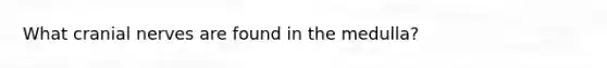 What cranial nerves are found in the medulla?