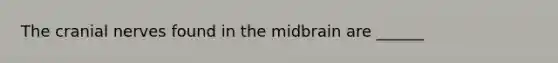 The cranial nerves found in the midbrain are ______