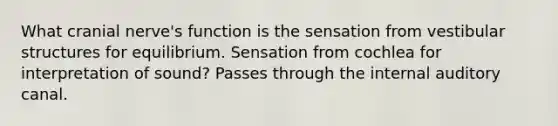 What cranial nerve's function is the sensation from vestibular structures for equilibrium. Sensation from cochlea for interpretation of sound? Passes through the internal auditory canal.