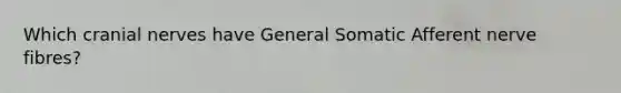 Which <a href='https://www.questionai.com/knowledge/kE0S4sPl98-cranial-nerves' class='anchor-knowledge'>cranial nerves</a> have General Somatic Afferent nerve fibres?