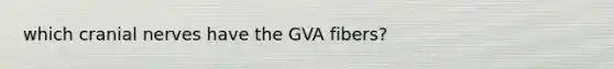 which cranial nerves have the GVA fibers?