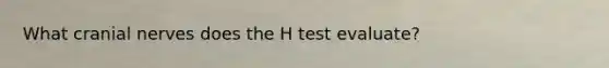 What cranial nerves does the H test evaluate?