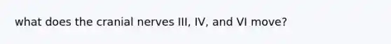 what does the cranial nerves III, IV, and VI move?