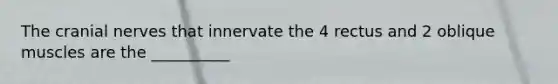 The cranial nerves that innervate the 4 rectus and 2 oblique muscles are the __________