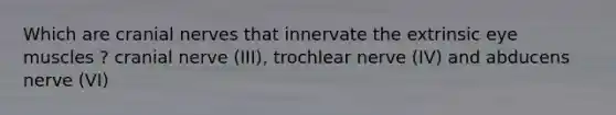 Which are cranial nerves that innervate the extrinsic eye muscles ? cranial nerve (III), trochlear nerve (IV) and abducens nerve (VI)