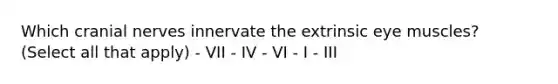 Which cranial nerves innervate the extrinsic eye muscles? (Select all that apply) - VII - IV - VI - I - III