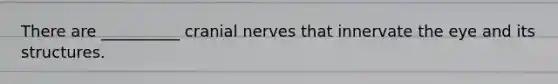 There are __________ cranial nerves that innervate the eye and its structures.