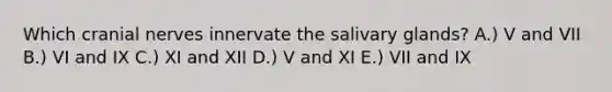 Which cranial nerves innervate the salivary glands? A.) V and VII B.) VI and IX C.) XI and XII D.) V and XI E.) VII and IX