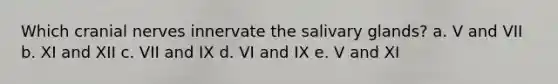 Which cranial nerves innervate the salivary glands? a. V and VII b. XI and XII c. VII and IX d. VI and IX e. V and XI
