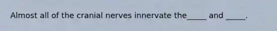 Almost all of the cranial nerves innervate the_____ and _____.