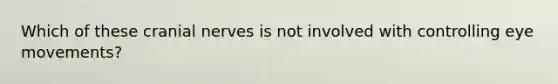 Which of these cranial nerves is not involved with controlling eye movements?
