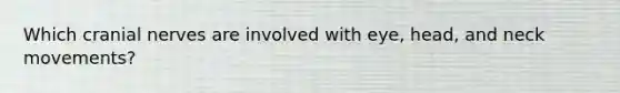 Which cranial nerves are involved with eye, head, and neck movements?