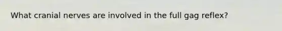 What cranial nerves are involved in the full gag reflex?