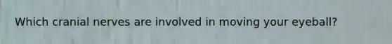 Which cranial nerves are involved in moving your eyeball?