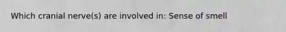 Which cranial nerve(s) are involved in: Sense of smell