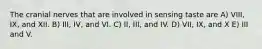 The cranial nerves that are involved in sensing taste are A) VIII, IX, and XII. B) III, IV, and VI. C) II, III, and IV. D) VII, IX, and X E) III and V.