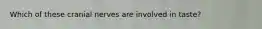 Which of these cranial nerves are involved in taste?