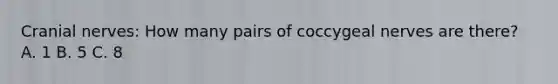Cranial nerves: How many pairs of coccygeal nerves are there? A. 1 B. 5 C. 8