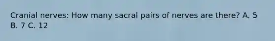 Cranial nerves: How many sacral pairs of nerves are there? A. 5 B. 7 C. 12