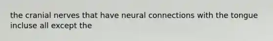 the cranial nerves that have neural connections with the tongue incluse all except the