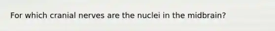 For which cranial nerves are the nuclei in the midbrain?