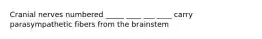 Cranial nerves numbered _____ ____ ___ ____ carry parasympathetic fibers from the brainstem