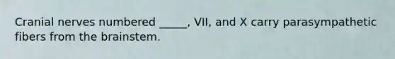 <a href='https://www.questionai.com/knowledge/kE0S4sPl98-cranial-nerves' class='anchor-knowledge'>cranial nerves</a> numbered _____, VII, and X carry parasympathetic fibers from <a href='https://www.questionai.com/knowledge/kLMtJeqKp6-the-brain' class='anchor-knowledge'>the brain</a>stem.