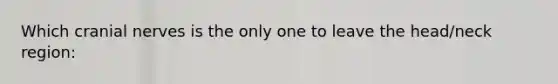 Which cranial nerves is the only one to leave the head/neck region: