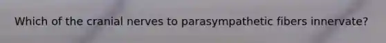 Which of the <a href='https://www.questionai.com/knowledge/kE0S4sPl98-cranial-nerves' class='anchor-knowledge'>cranial nerves</a> to parasympathetic fibers innervate?