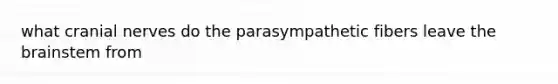 what cranial nerves do the parasympathetic fibers leave the brainstem from