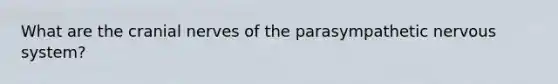 What are the <a href='https://www.questionai.com/knowledge/kE0S4sPl98-cranial-nerves' class='anchor-knowledge'>cranial nerves</a> of the parasympathetic nervous system?