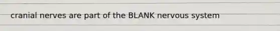 cranial nerves are part of the BLANK nervous system