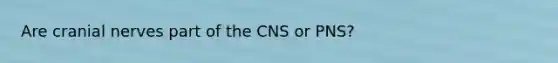 Are cranial nerves part of the CNS or PNS?