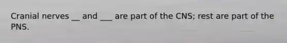 Cranial nerves __ and ___ are part of the CNS; rest are part of the PNS.
