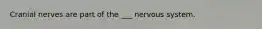 Cranial nerves are part of the ___ nervous system.