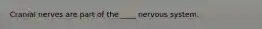 Cranial nerves are part of the ____ nervous system.
