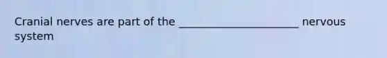 Cranial nerves are part of the ______________________ nervous system