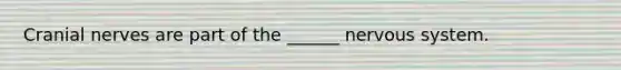 <a href='https://www.questionai.com/knowledge/kE0S4sPl98-cranial-nerves' class='anchor-knowledge'>cranial nerves</a> are part of the ______ nervous system.