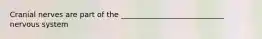 Cranial nerves are part of the ____________________________ nervous system
