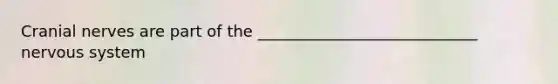 Cranial nerves are part of the ____________________________ nervous system