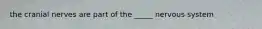 the cranial nerves are part of the _____ nervous system
