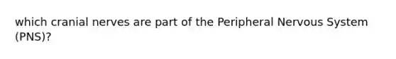 which cranial nerves are part of the Peripheral Nervous System (PNS)?